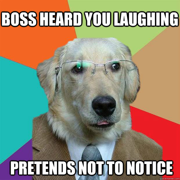 Boss heard you laughing Pretends not to notice  Business Dog