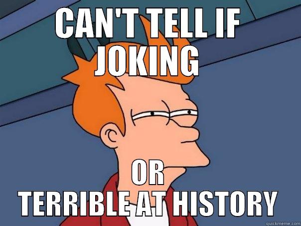 CAN'T TELL IF JOKING OR TERRIBLE AT HISTORY Futurama Fry