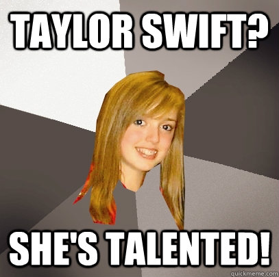 Taylor Swift? She's Talented!  Musically Oblivious 8th Grader