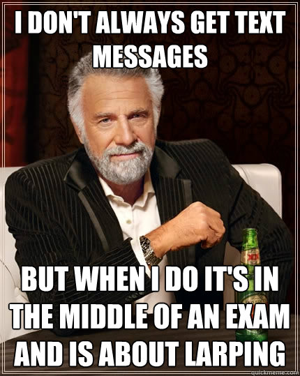 I don't always get text messages but when I do it's in the middle of an exam and is about LARPing - I don't always get text messages but when I do it's in the middle of an exam and is about LARPing  The Most Interesting Man In The World