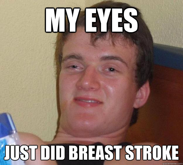 My eyes just did breast stroke  10 Guy