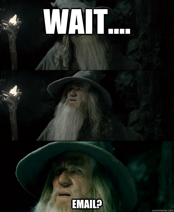 Wait.... email? - Wait.... email?  Confused Gandalf