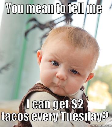 Taco Tuesday - YOU MEAN TO TELL ME  I CAN GET $2 TACOS EVERY TUESDAY? skeptical baby