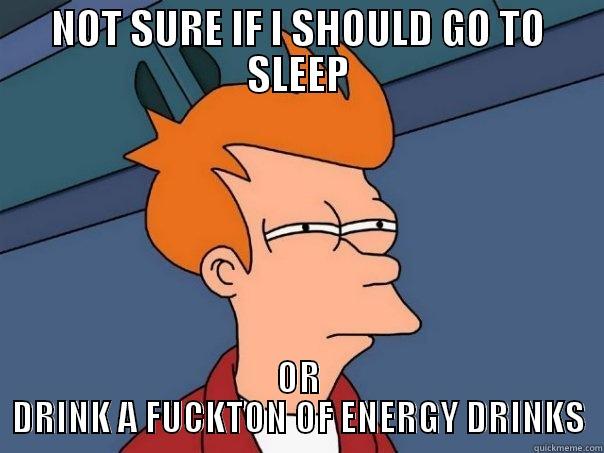 NOT SURE IF I SHOULD GO TO SLEEP OR DRINK A FUCKTON OF ENERGY DRINKS Futurama Fry