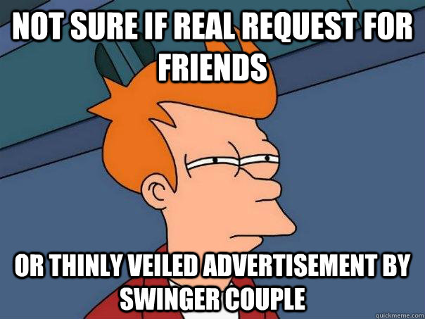 NOT SURE IF REAL REQUEST FOR FRIENDS OR THINLY VEILED ADVERTISEMENT BY SWINGER COUPLE - NOT SURE IF REAL REQUEST FOR FRIENDS OR THINLY VEILED ADVERTISEMENT BY SWINGER COUPLE  Futurama Fry