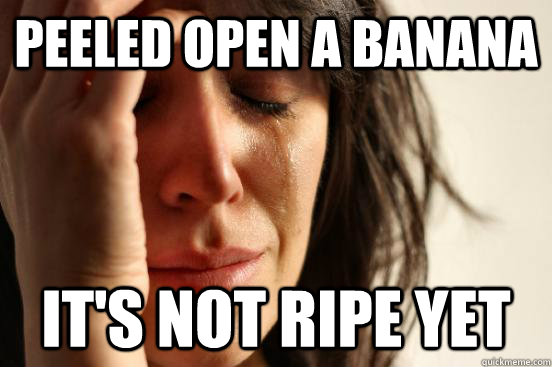 peeled open a banana it's not ripe yet - peeled open a banana it's not ripe yet  First World Problems