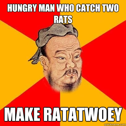 Hungry Man who catch two rats make ratatwoey  Confucius says