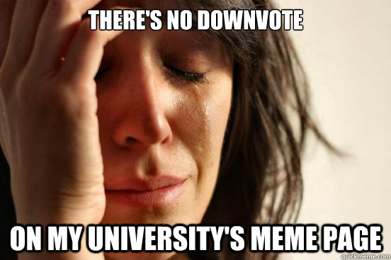 There's no downvote ON my university's meme page  First World Problems