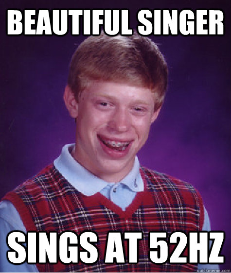 Beautiful singer Sings at 52hz  Bad Luck Brian