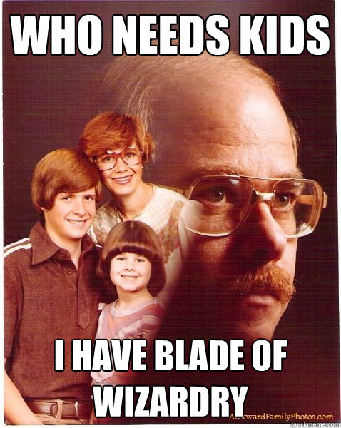 Who needs kids I have BLADE OF WIZARDRY  Vengeance Dad