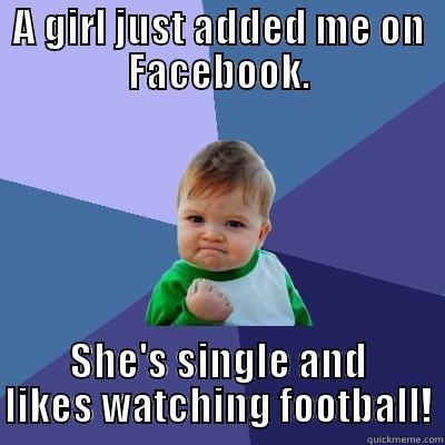 A GIRL JUST ADDED ME ON FACEBOOK. SHE'S SINGLE AND LIKES WATCHING FOOTBALL! Success Kid