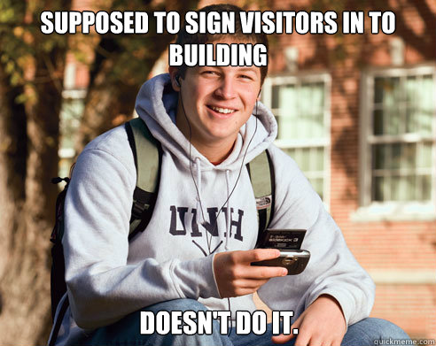 Supposed to sign visitors in to building doesn't do it.  College Freshman