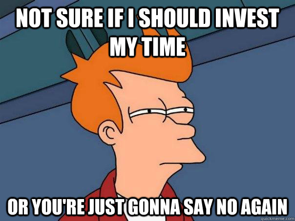 Not sure if i should invest my time Or you're just gonna say no again  Futurama Fry