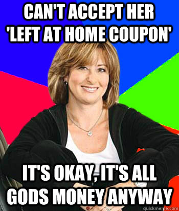 Can't accept her 'left at home coupon' It's okay, it's all gods money anyway  Sheltering Suburban Mom