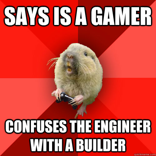 says is a gamer confuses the engineer with a builder  Gaming Gopher