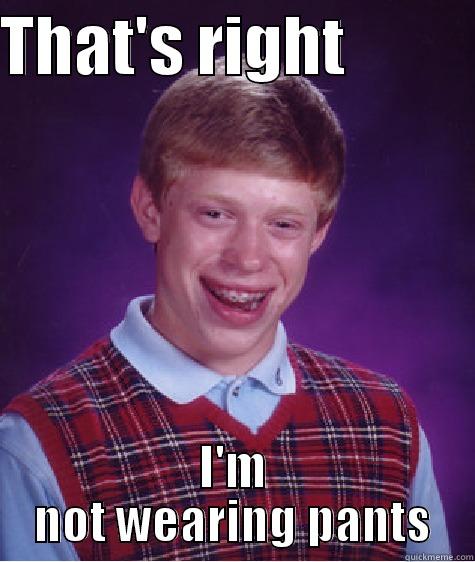 THAT'S RIGHT           I'M NOT WEARING PANTS Bad Luck Brian