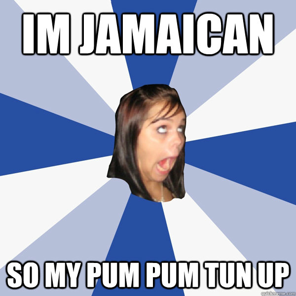 Im Jamaican So my pum pum tun up  - Im Jamaican So my pum pum tun up   Annoying Facebook Girl