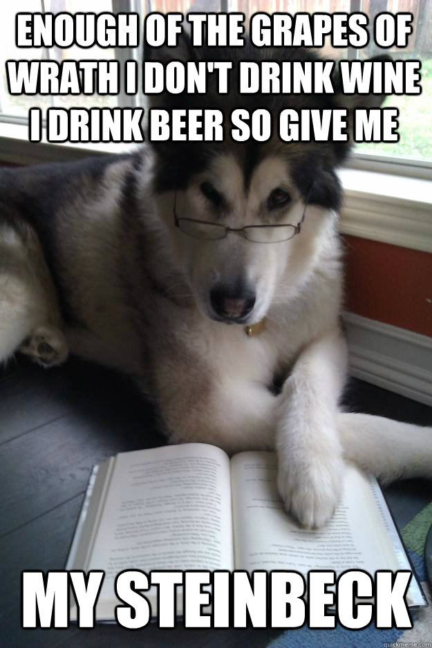 ENOUGH OF THE GRAPES OF WRATH I DON'T DRINK WINE I DRINK BEER SO GIVE ME MY STEINBECK  Condescending Literary Pun Dog