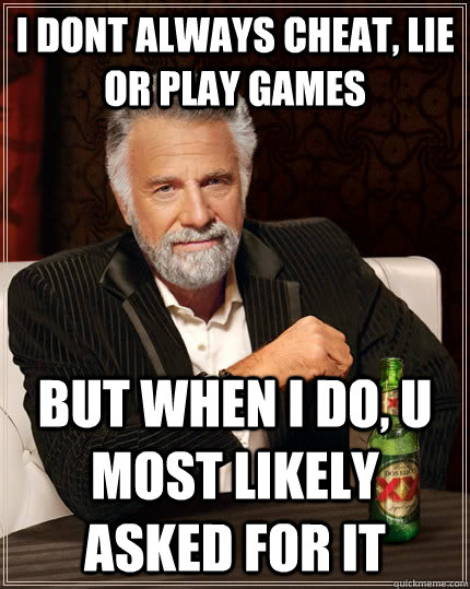 I dont always cheat, lie or play games but when I do, u most likely asked for it   The Most Interesting Man In The World