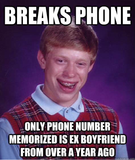 breaks phone only phone number memorized is ex boyfriend from over a year ago  Bad Luck Brian