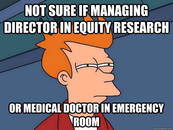 Not sure if Managing Director in Equity Research or Medical doctor in emergency room  Futurama Fry