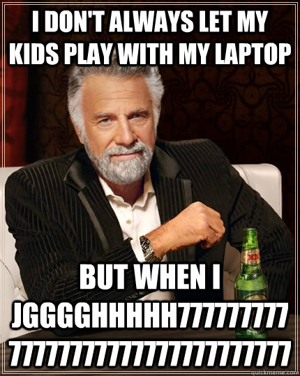 I don't always let my kids play with my laptop but when I jgggghhhhh77777777777777777777777777777777  The Most Interesting Man In The World