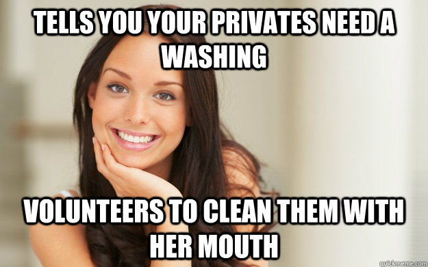 Tells you your privates need a washing volunteers to clean them with her mouth  Good Girl Gina