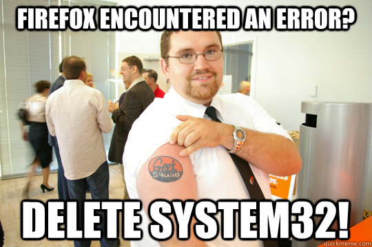 Firefox encountered an error?  Delete System32!  GeekSquad Gus