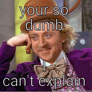 YOUR SO DUMB I CAN'T EXPLAIN Condescending Wonka