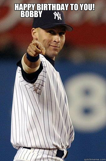 Happy birthday to you!  BOBBY - Happy birthday to you!  BOBBY  Derek Jeter Pointing