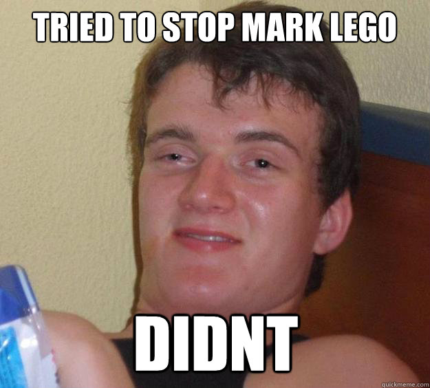 Tried to stop Mark Lego didnt  10 Guy