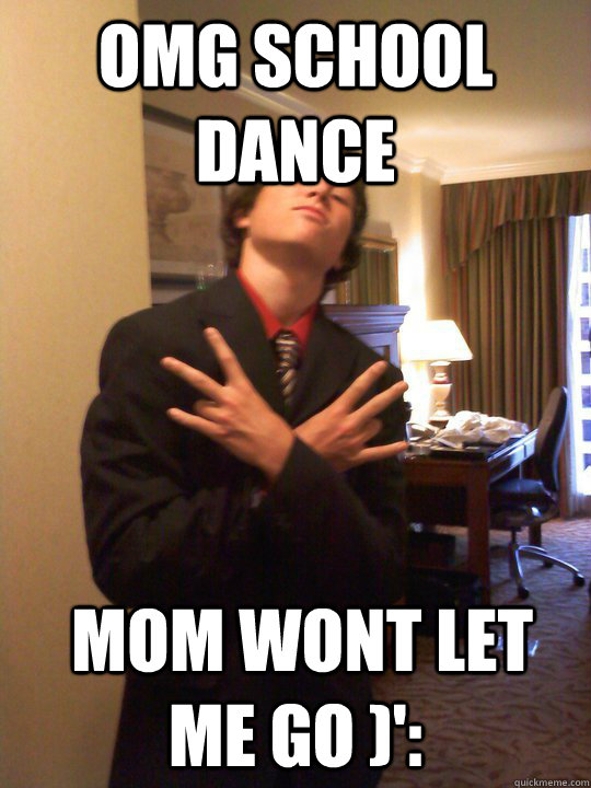 OMG SCHOOL DANCE  mom wont let me go )':   