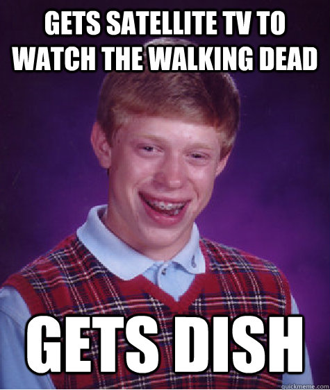 gets satellite tv to watch the walking dead gets dish  Bad Luck Brian