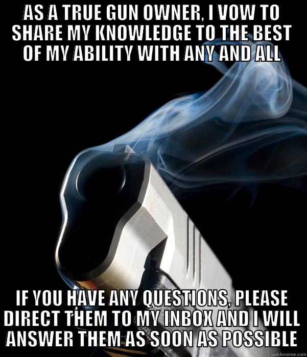 AS A TRUE GUN OWNER, I VOW TO SHARE MY KNOWLEDGE TO THE BEST OF MY ABILITY WITH ANY AND ALL IF YOU HAVE ANY QUESTIONS, PLEASE DIRECT THEM TO MY INBOX AND I WILL ANSWER THEM AS SOON AS POSSIBLE Misc