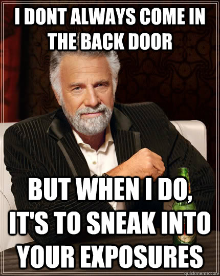 I dont always come in the back door but when I do, it's to sneak into your exposures - I dont always come in the back door but when I do, it's to sneak into your exposures  The Most Interesting Man In The World