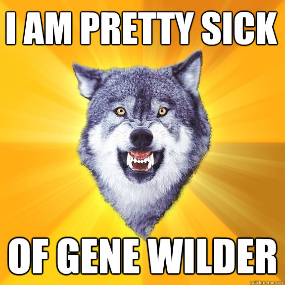 i am pretty sick of gene wilder  Courage Wolf