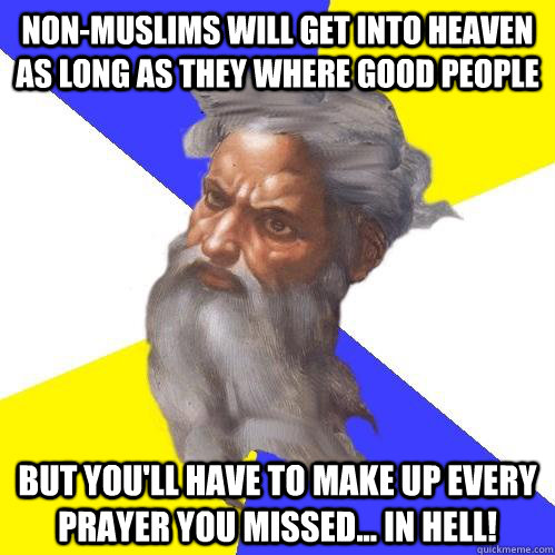 non-muslims will get into heaven as long as they where good people But you'll have to make up every prayer you missed... in hell!  Advice God