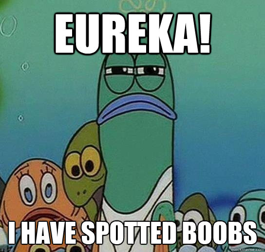 Eureka! I have spotted boobs - Eureka! I have spotted boobs  Serious fish SpongeBob