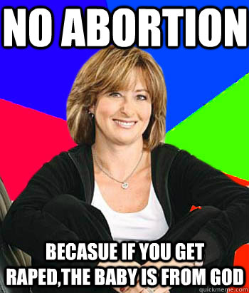 No abortion  Becasue if you get raped,the baby is from god   Sheltering Suburban Mom