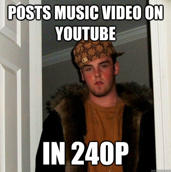 posts music video on youtube in 240p - posts music video on youtube in 240p  Scumbag Steve