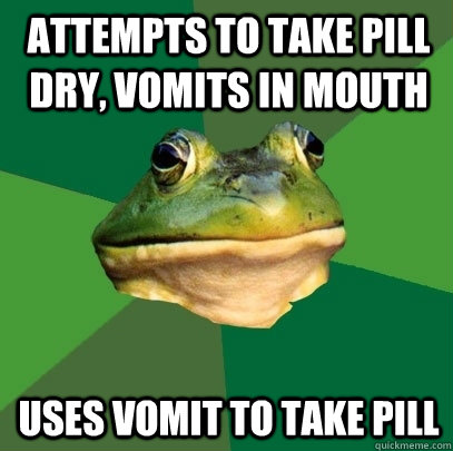 Attempts to take pill dry, vomits in mouth uses vomit to take pill  Foul Bachelor Frog