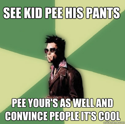 See kid pee his pants Pee your's as well and convince people it's cool  Helpful Tyler Durden