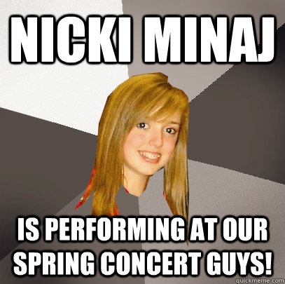 Nicki minaj Is performing at our spring concert guys!  Musically Oblivious 8th Grader