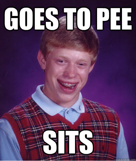 Goes to pee sits - Goes to pee sits  Bad Luck Brian