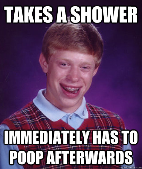 Takes a shower Immediately has to poop afterwards - Takes a shower Immediately has to poop afterwards  Bad Luck Brian