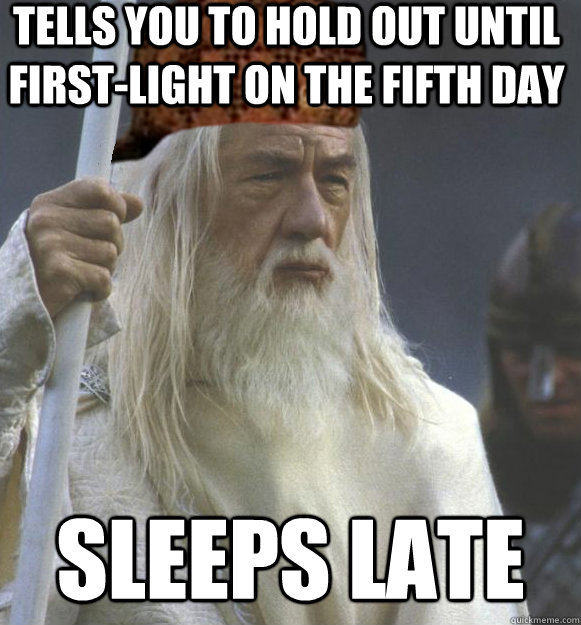 Tells you to hold out until first-light on the fifth day Sleeps late  Scumbag Gandalf