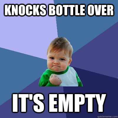 Knocks bottle over It's empty  Success Kid