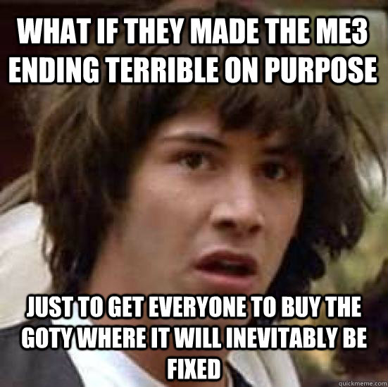 What if they made the ME3 ending terrible on purpose Just to get everyone to buy the GOTY where it will inevitably be fixed  conspiracy keanu