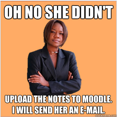 oh no she didn't upload the notes to moodle. i will send her an e-mail. - oh no she didn't upload the notes to moodle. i will send her an e-mail.  Successful Black Woman