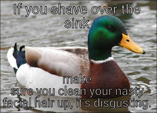 IF YOU SHAVE OVER THE SINK MAKE SURE YOU CLEAN YOUR NASTY FACIAL HAIR UP, IT'S DISGUSTING. Actual Advice Mallard